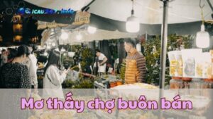 Chiêm bao thấy chợ buôn bán nói lên sự mới mẻ